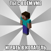 Ты с воём уме играть в копатель