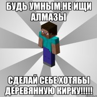 Будь умным,не ищи алмазы СДЕЛАЙ СЕБЕ ХОТЯБЫ ДЕРЕВЯННУЮ КИРКУ!!!!!