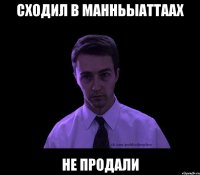 Сходил в манньыаттаах Не продали