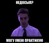 Недосып? Могу умею практикую