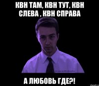 Квн там, квн тут, квн слева , квн справа А любовь где?!