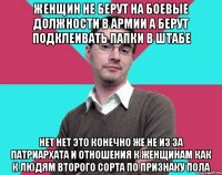 Женщин не берут на боевые должности в армии а берут подклеивать папки в штабе Нет нет это конечно же не из за патриархата и отношения к женщинам как к людям второго сорта по признаку пола