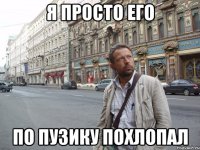 Я просто его по пузику похлопал