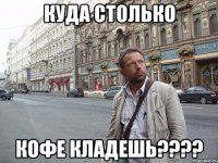 Куда столько кофе кладешь????