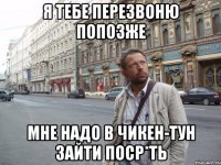 Я тебе перезвоню попозже Мне надо в Чикен-тун зайти поср*ть