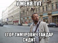 У меня тут егор тимурович гайдар сидит