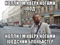 Нолли ( М кверх ногами )оод Нолли ( М кверх ногами )оодский блокбастер