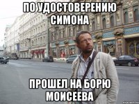 по удостоверению симона прошел на борю моисеева