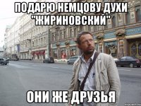 подарю немцову духи "жириновский" они же друзья