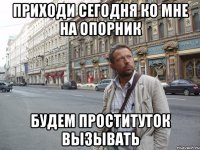 приходи сегодня ко мне на опорник будем проституток вызывать