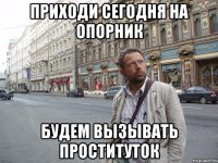 приходи сегодня на опорник будем вызывать проституток