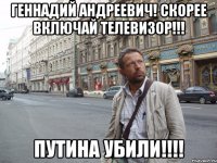 Геннадий Андреевич! Скорее включай телевизор!!! Путина убили!!!!