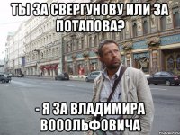 Ты за Свергунову или за Потапова? - Я за Владимира Вооольфовича