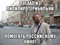 Поехал из пипипиротерибильни помогать российскому кино!