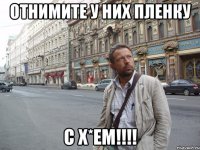 отнимите у них пленку с х*ем!!!!
