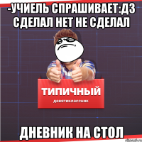 -учиель спрашивает:дз сделал нет не сделал дневник на стол