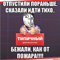 Отпустили пораньше, сказали идти тихо.. Бежали, Как от пожара!!!!