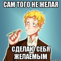 сам того не желая сделаю себя желаемым