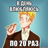 в день влюбляюсь по 20 раз