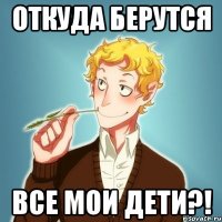 ОТКУДА БЕРУТСЯ ВСЕ МОИ ДЕТИ?!