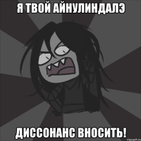 Я твой Айнулиндалэ Диссонанс вносить!