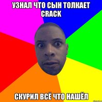 узнал что сын толкает crack Скурил всё что нашёл