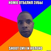 homie отбелил зубы shoot ему in колено