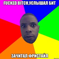 FUCKED BITCH,УСЛЫШАЛ БИТ ЗАЧИТАЛ ФРИСТАЙЛ