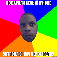 Подарили белый IPhone Устроил с ним перестрелку