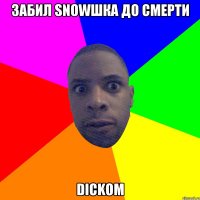 забил snowшка до смерти dickom