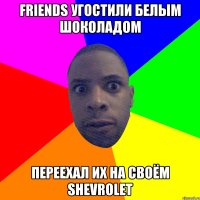 Friends угостили белым шоколадом переехал их на своём Shevrolet