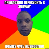 ПРЕДЛОЖИЛ ПЕРЕКУСИТЬ В SUBWAY HOMIES ЧУТЬ НЕ SHOOTING