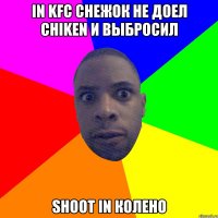 in KFC снежок не доел chiken и выбросил shoot in колено