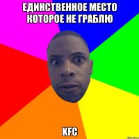 единственное место которое не граблю kfc