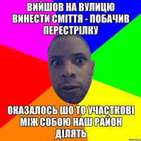 вийшов на вулицю винести сміття - побачив перестрілку оказалось шо то участкові між собою наш район ділять