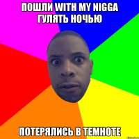 Пошли with my nigga гулять ночью потерялись в темноте