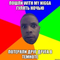 Пошли with my nigga гулять ночью потеряли друг друга в темноте