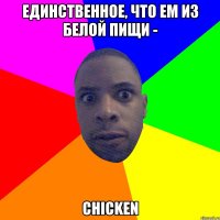 единственное, что ем из белой пищи - chicken