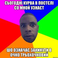 сьогодні курва в постєлі со мной узнаєт шо означає закинути в очко трьохочковий