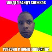 Увидел банду снежков устроил с Homie живой тир