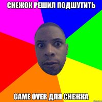 снежок решил подшутить game over для снежка