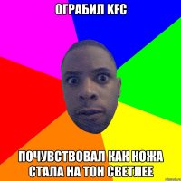 Ограбил KFC почувствовал как кожа стала на тон светлее