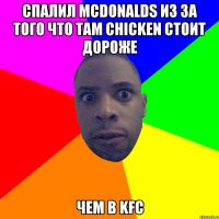 спалил McDonalds из за того что там chicken стоит дороже чем в KFC