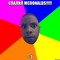 спалил McDonalds!!!!! <3