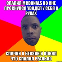 Спалил МсDonals во сне проснулся увидел у себя в руках спички и бензин и понял что спалил реально