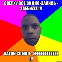 сверху всё видно-запись - заебиzzz !!! КАТАN COMBO - EEEEEEEEEEEEE !!!