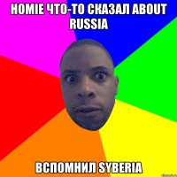 HOMIE что-то сказал about RUSSIA Вспомнил Syberia