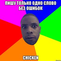 Пишу только одно слово без ошибок chicken