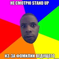 Не смотрю stand up Из-за фомилии ведущего