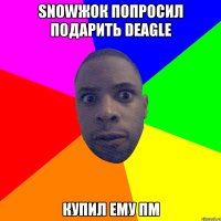 Snowжок попросил подарить deagle Купил ему пм